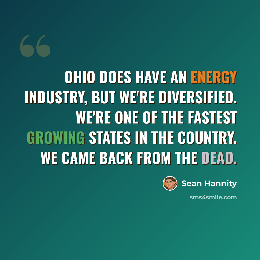 “Ohio does have an energy industry, but we're diversified. We're one of the fastest growing states in the country. We came back from the dead.” quote by Sean Hannity
