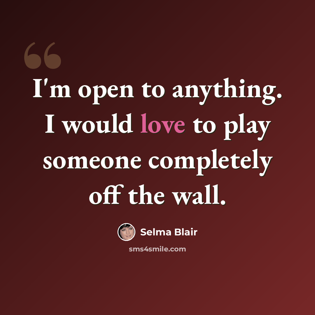 “I'm open to anything. I would love to play someone completely off the wall.” quote by Selma Blair