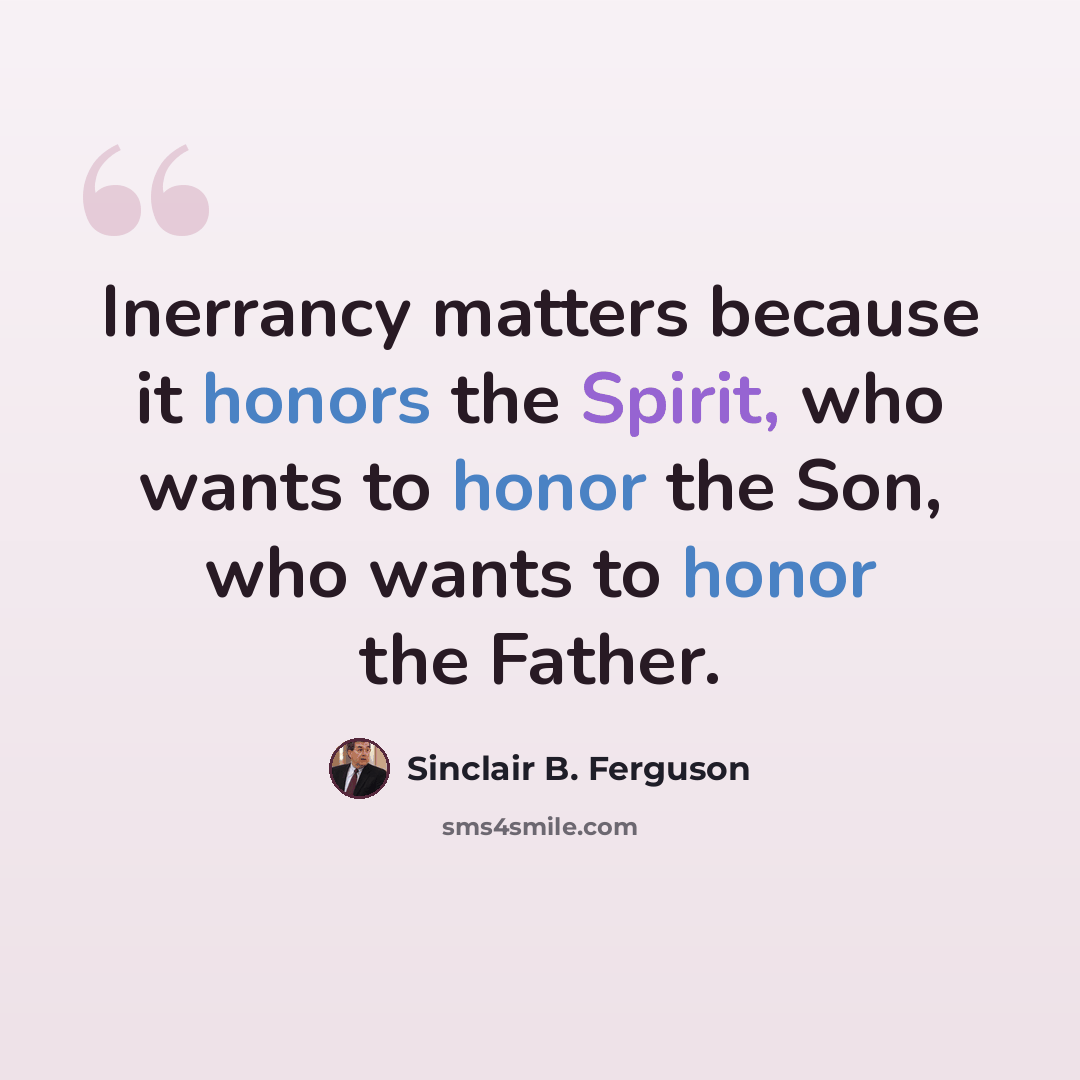 “Inerrancy matters because it honors the Spirit, who wants to honor the Son, who wants to honor the Father.” quote by Sinclair B. Ferguson