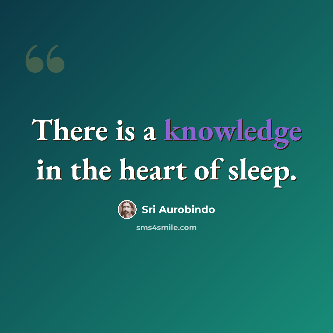 “There is a knowledge in the heart of sleep.” quote by Sri Aurobindo