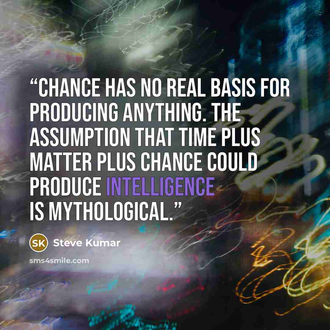 “Chance has no real basis for producing anything. The assumption that time plus matter plus chance could produce intelligence is mythological.” quote by Steve Kumar