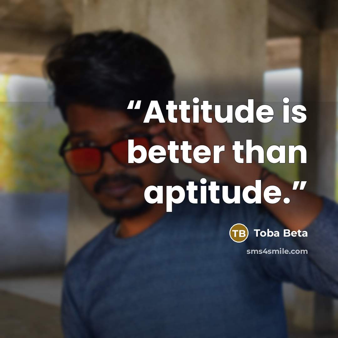 “Attitude is better than aptitude.” quote by Toba Beta