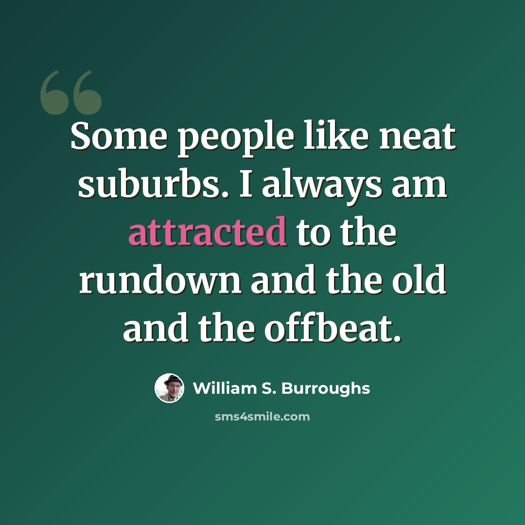 “Some people like neat suburbs. I always am attracted to the rundown and the old and the offbeat.” quote by William S. Burroughs