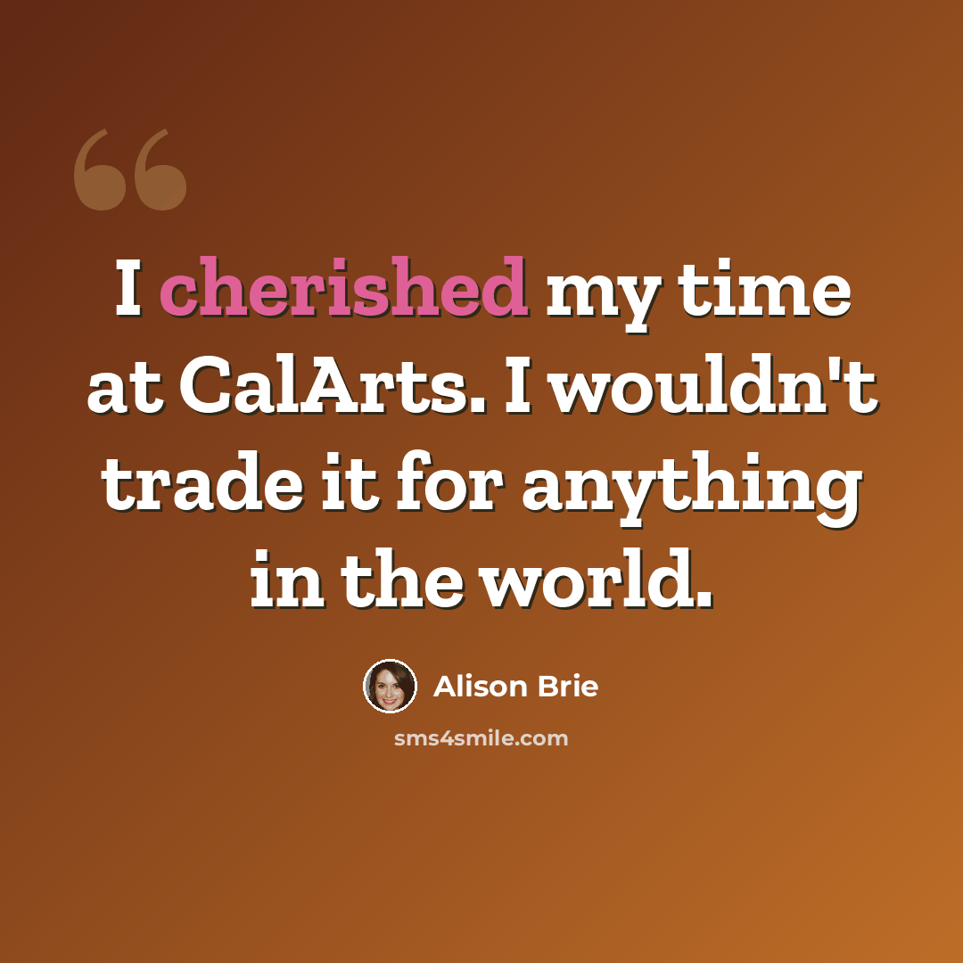 “I cherished my time at CalArts. I wouldn't trade it for anything in the world.” quote by Alison Brie