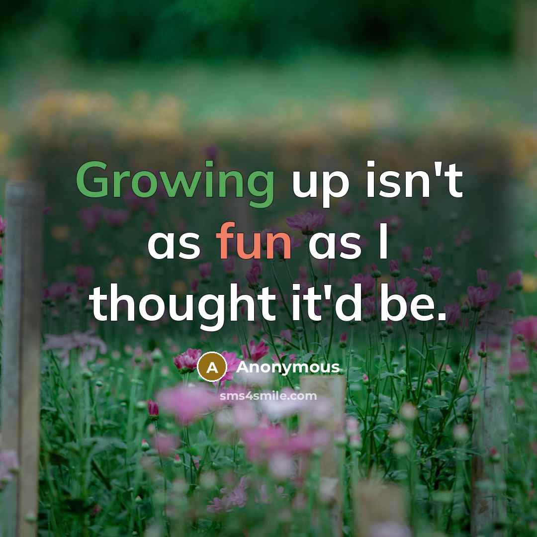 “Growing up isn't as fun as I thought it'd be.” quote by Anonymous