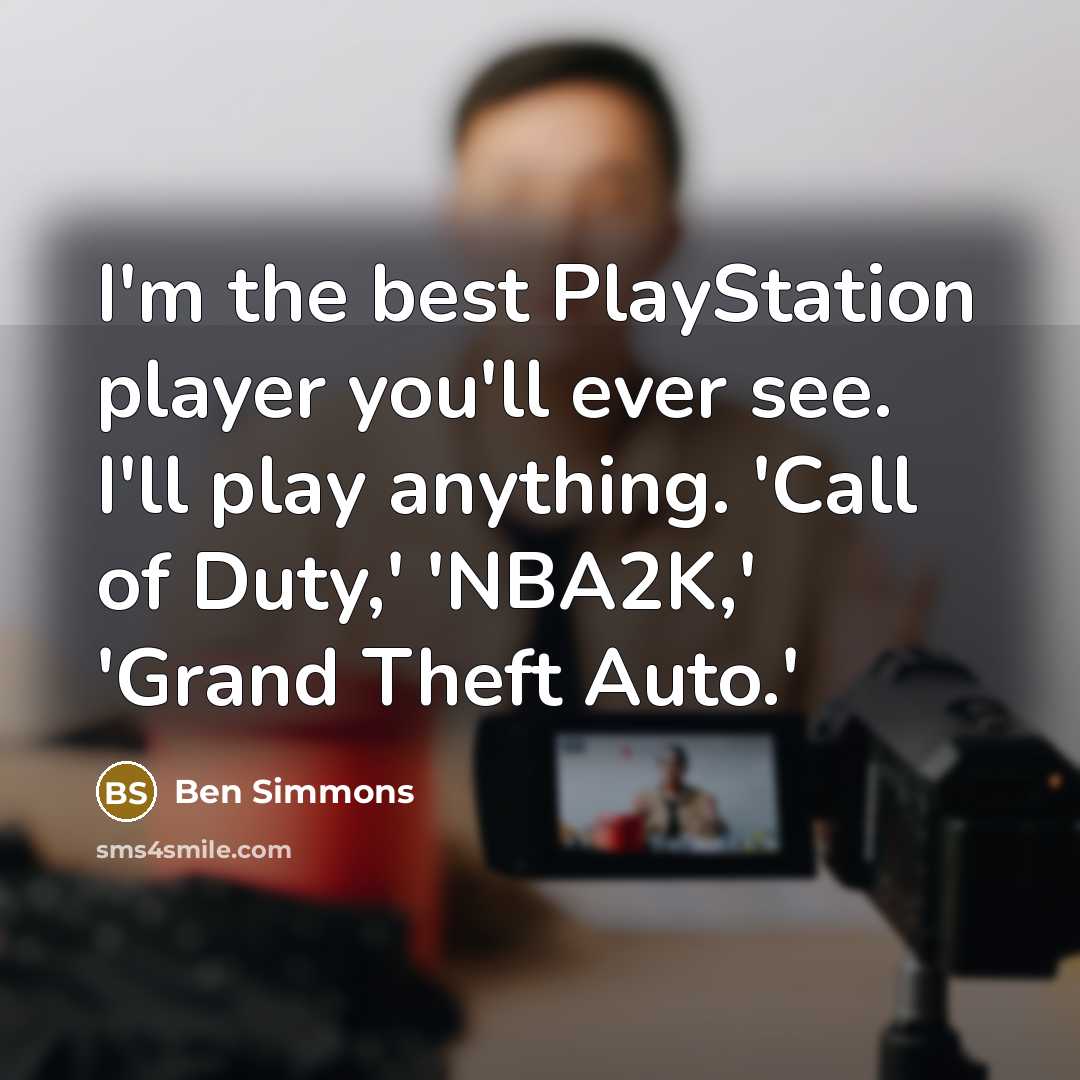 “I'm the best PlayStation player you'll ever see. I'll play anything. 'Call of Duty,' 'NBA2K,' 'Grand Theft Auto.'” quote by Ben Simmons