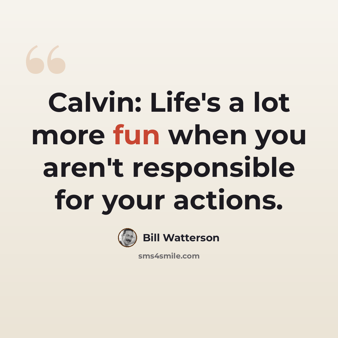 “Calvin: Life's a lot more fun when you aren't responsible for your actions.” quote by Bill Watterson