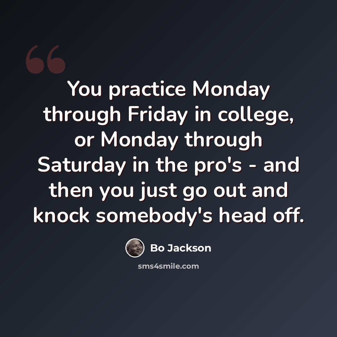 “You practice Monday through Friday in college, or Monday through Saturday in the pro's - and then you just go out and knock somebody's head off.” quote by Bo Jackson