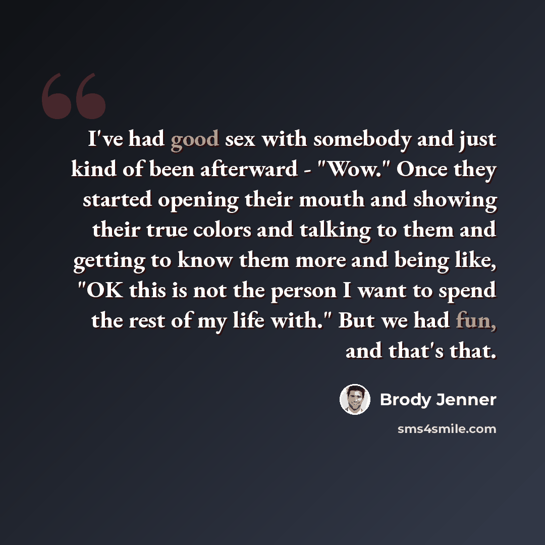 “I've had good sex with somebody and just kind of been afterward - "Wow." Once they started opening their mouth and showing their true colors and talking to them and getting to know them more and being like, "OK this is not the person I want to spend the rest of my life with." But we had fun, and…” quote by Brody Jenner
