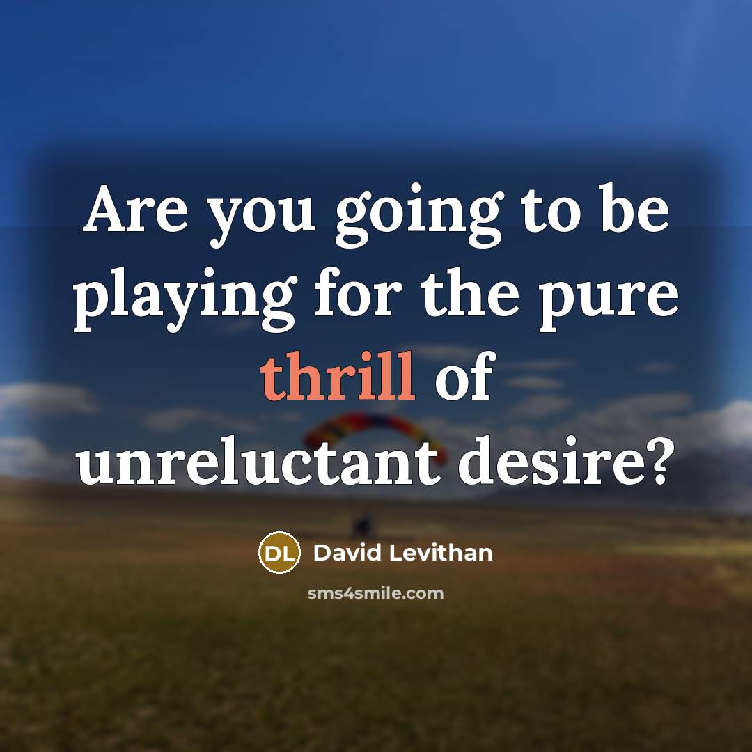 “Are you going to be playing for the pure thrill of unreluctant desire?” quote by David Levithan