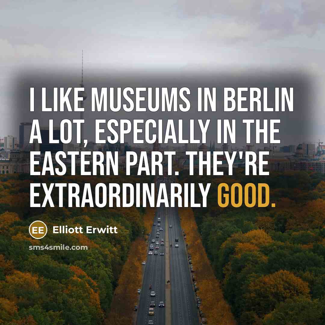 “I like museums in Berlin a lot, especially in the eastern part. They're extraordinarily good.” quote by Elliott Erwitt