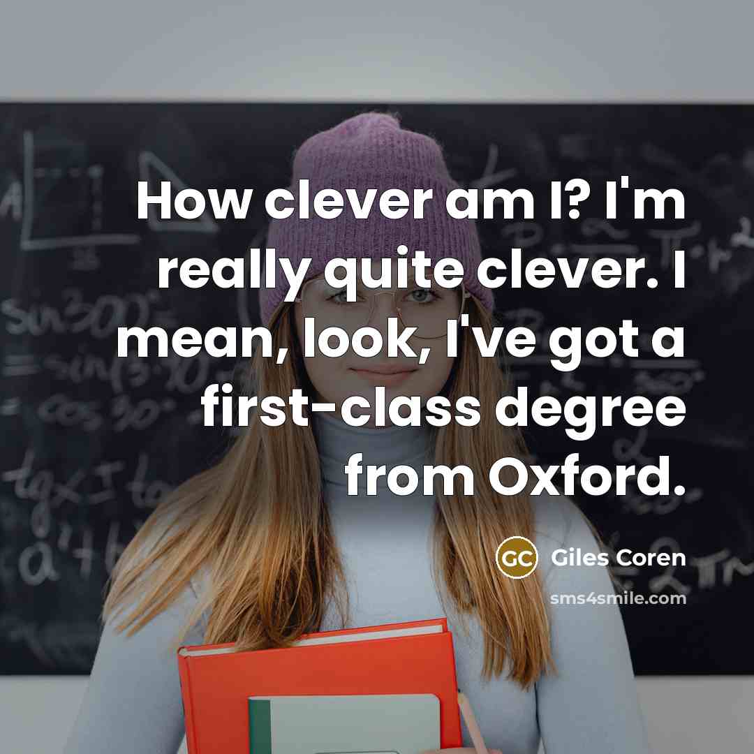 “How clever am I? I'm really quite clever. I mean, look, I've got a first-class degree from Oxford.” quote by Giles Coren