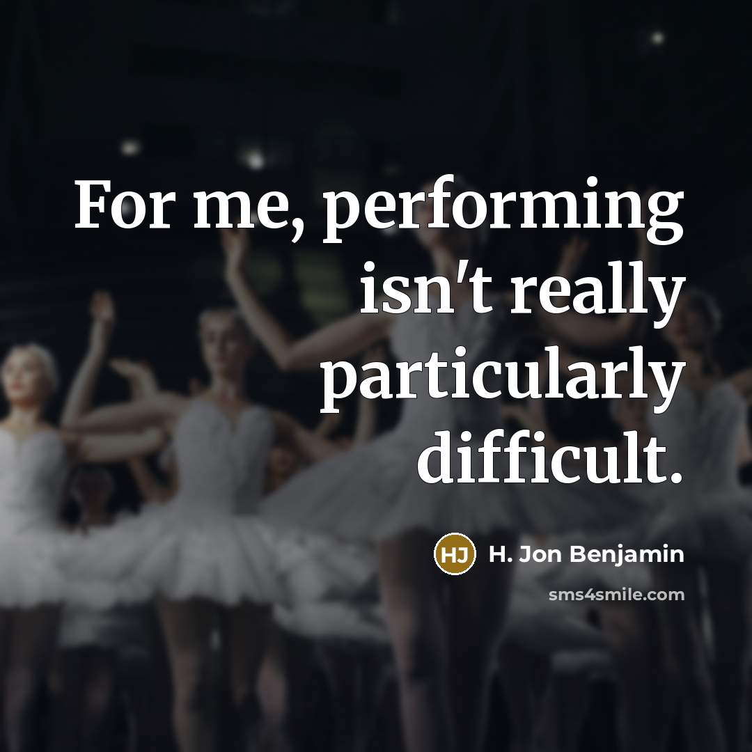 “For me, performing isn't really particularly difficult.” quote by H. Jon Benjamin