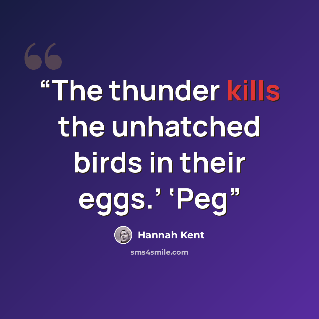 “The thunder kills the unhatched birds in their eggs.’ ‘Peg” quote by Hannah Kent