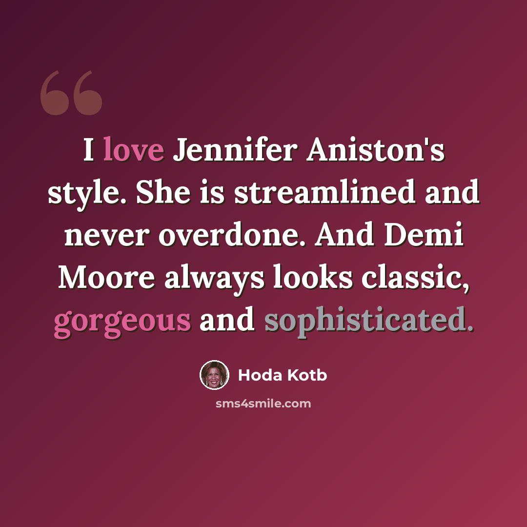 “I love Jennifer Aniston's style. She is streamlined and never overdone. And Demi Moore always looks classic, gorgeous and sophisticated.” quote by Hoda Kotb