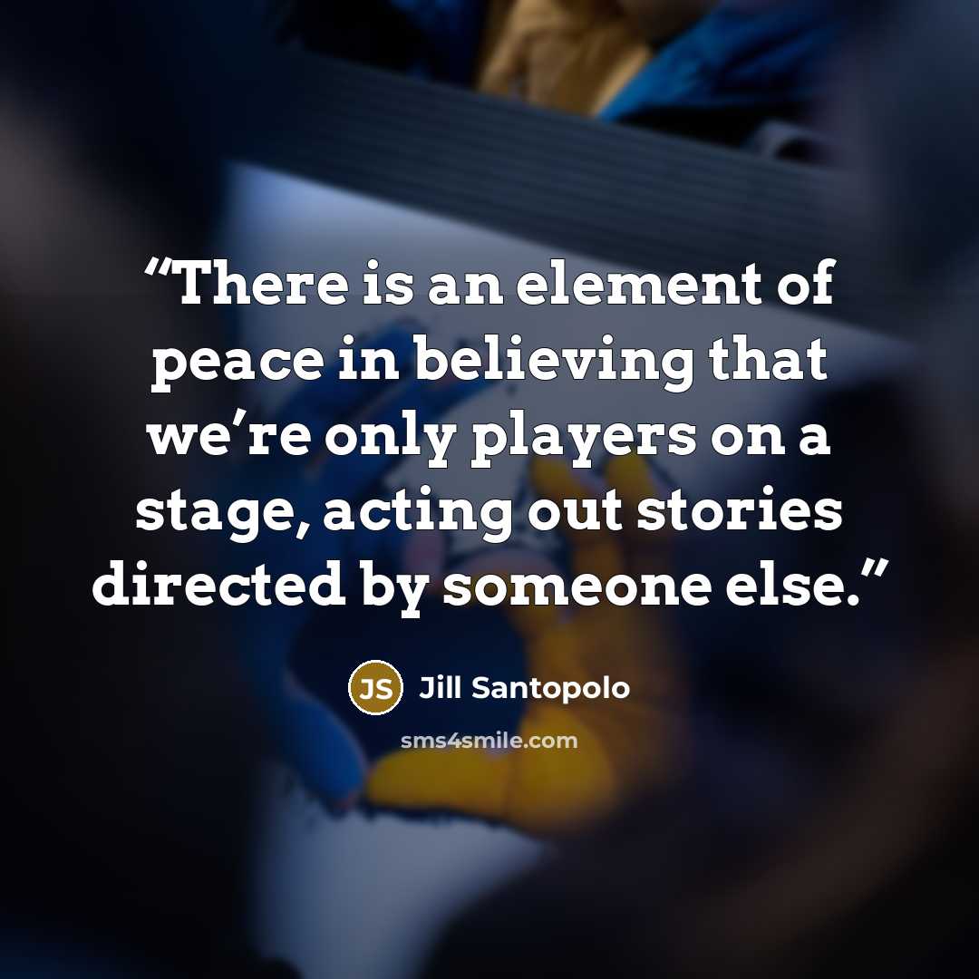 “There is an element of peace in believing that we’re only players on a stage, acting out stories directed by someone else.” quote by Jill Santopolo