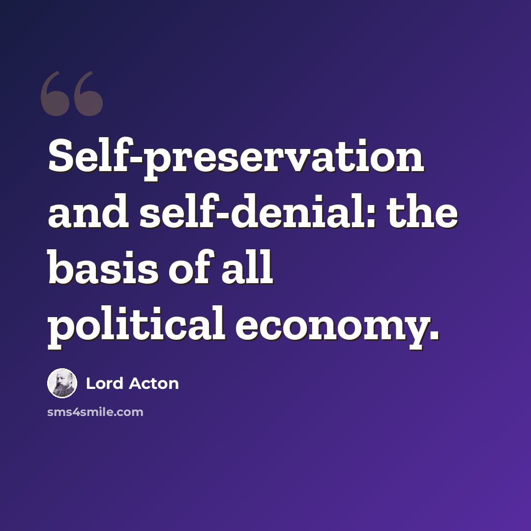 “Self-preservation and self-denial: the basis of all political economy.” quote by Lord Acton