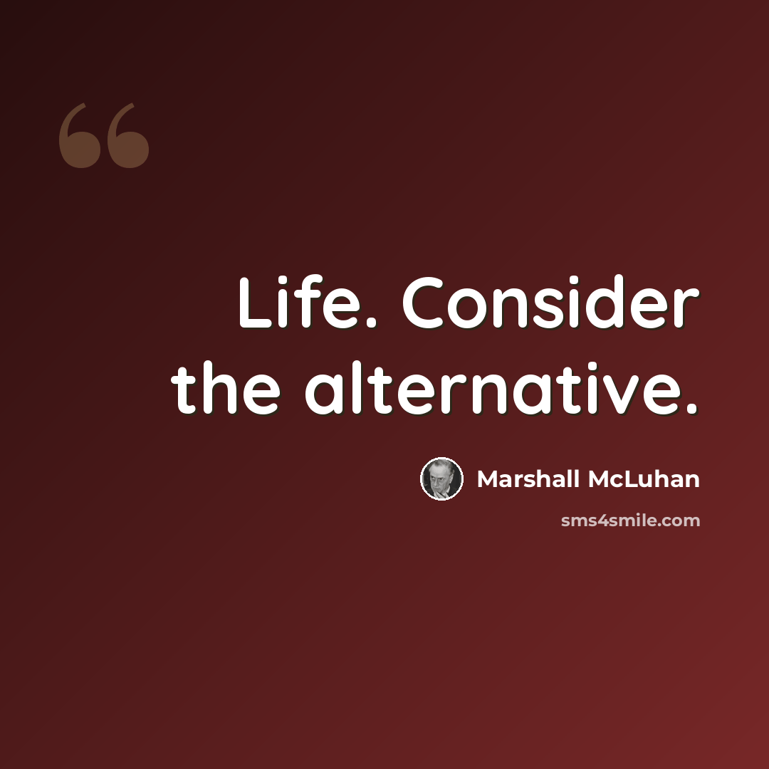 “Life. Consider the alternative.” quote by Marshall McLuhan