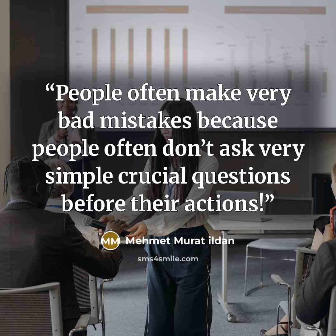 “People often make very bad mistakes because people often don’t ask very simple crucial questions before their actions!” quote by Mehmet Murat ildan