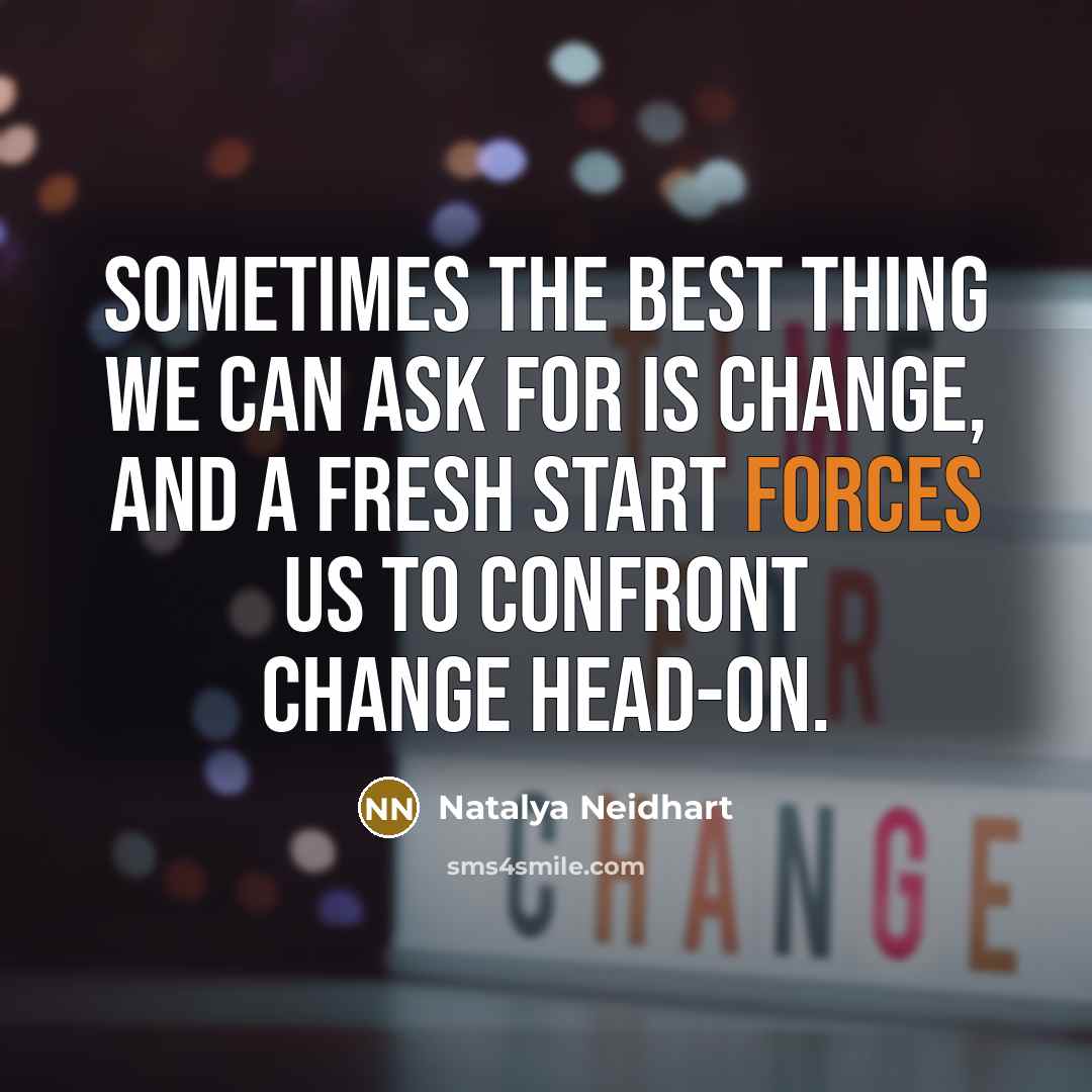“Sometimes the best thing we can ask for is change, and a fresh start forces us to confront change head-on.” quote by Natalya Neidhart
