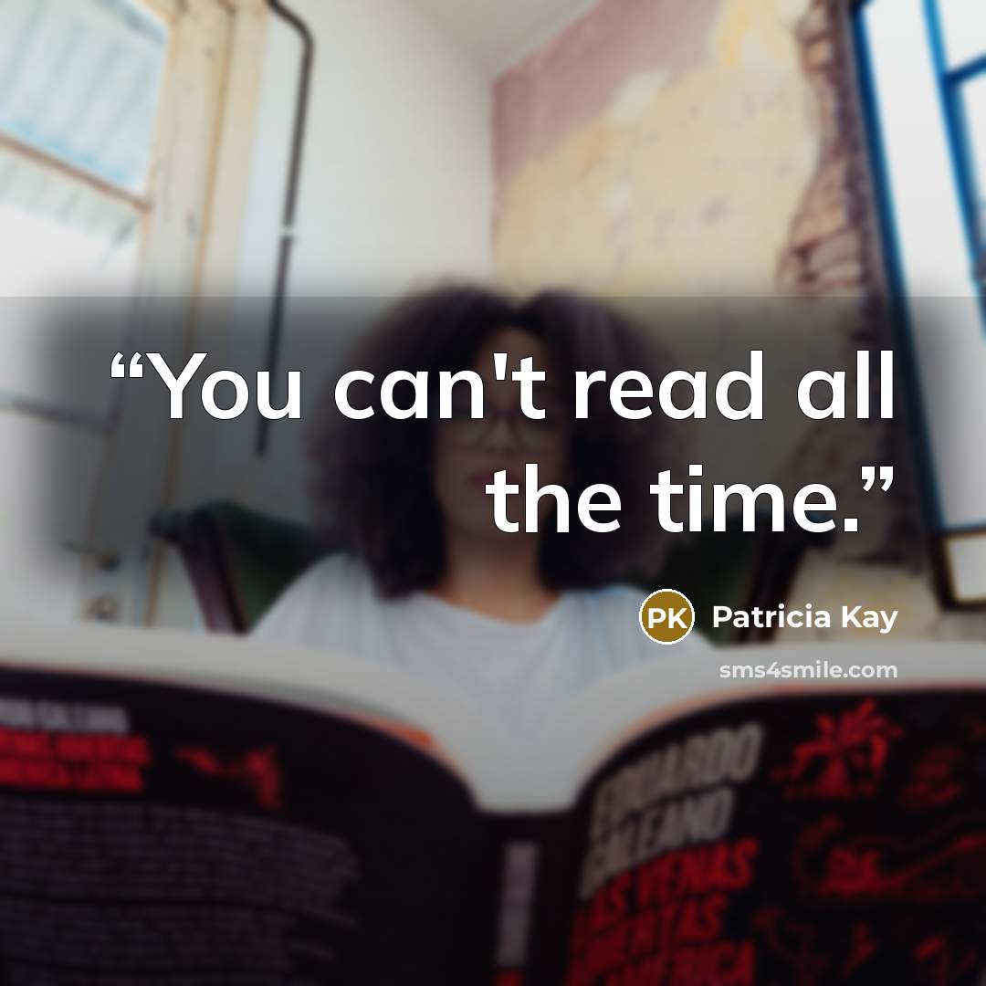 “You can't read all the time.” quote by Patricia Kay