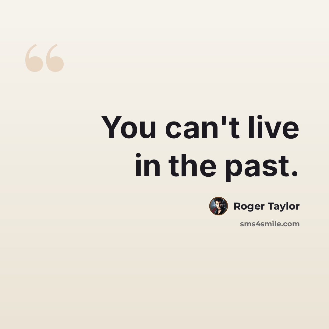 “You can't live in the past.” quote by Roger Taylor