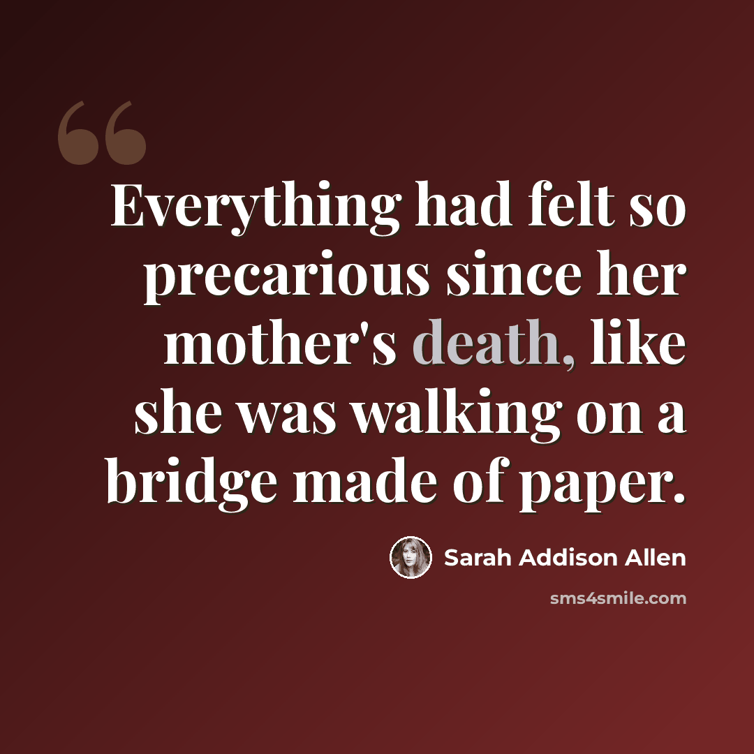“Everything had felt so precarious since her mother's death, like she was walking on a bridge made of paper.” quote by Sarah Addison Allen