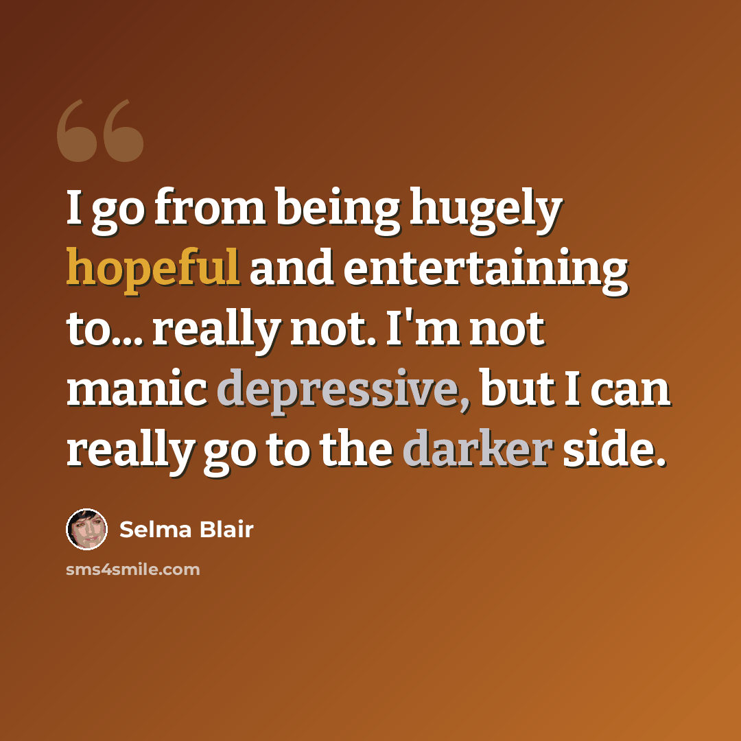 “I go from being hugely hopeful and entertaining to... really not. I'm not manic depressive, but I can really go to the darker side.” quote by Selma Blair