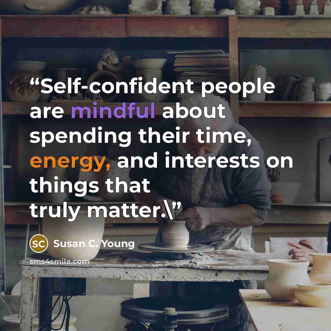 “Self-confident people are mindful about spending their time, energy, and interests on things that truly matter.\” quote by Susan C. Young