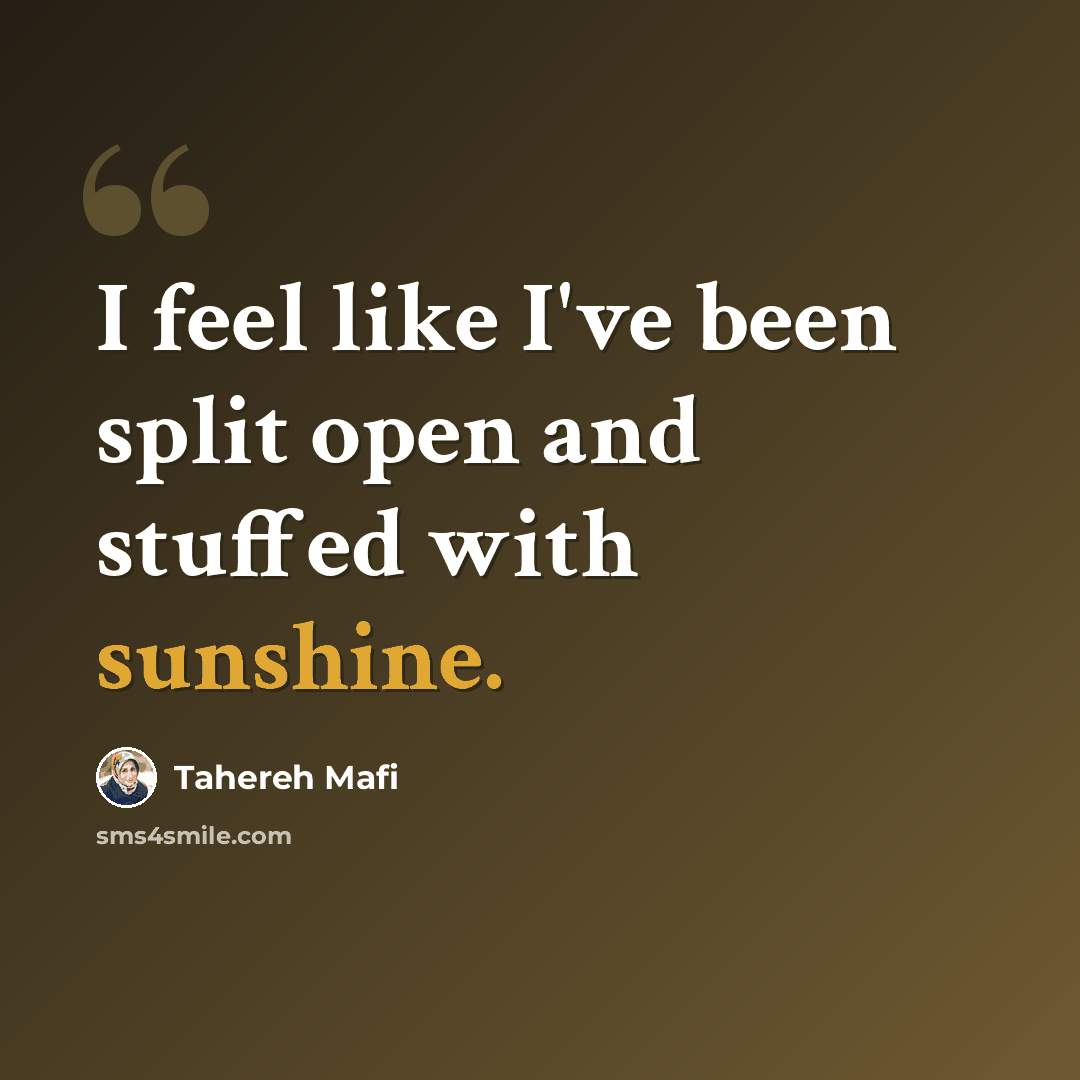 “I feel like I've been split open and stuffed with sunshine.” quote by Tahereh Mafi