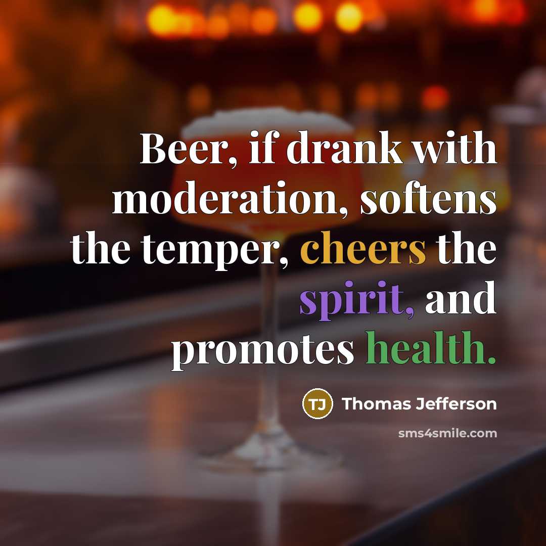 “Beer, if drank with moderation, softens the temper, cheers the spirit, and promotes health.” quote by Thomas Jefferson