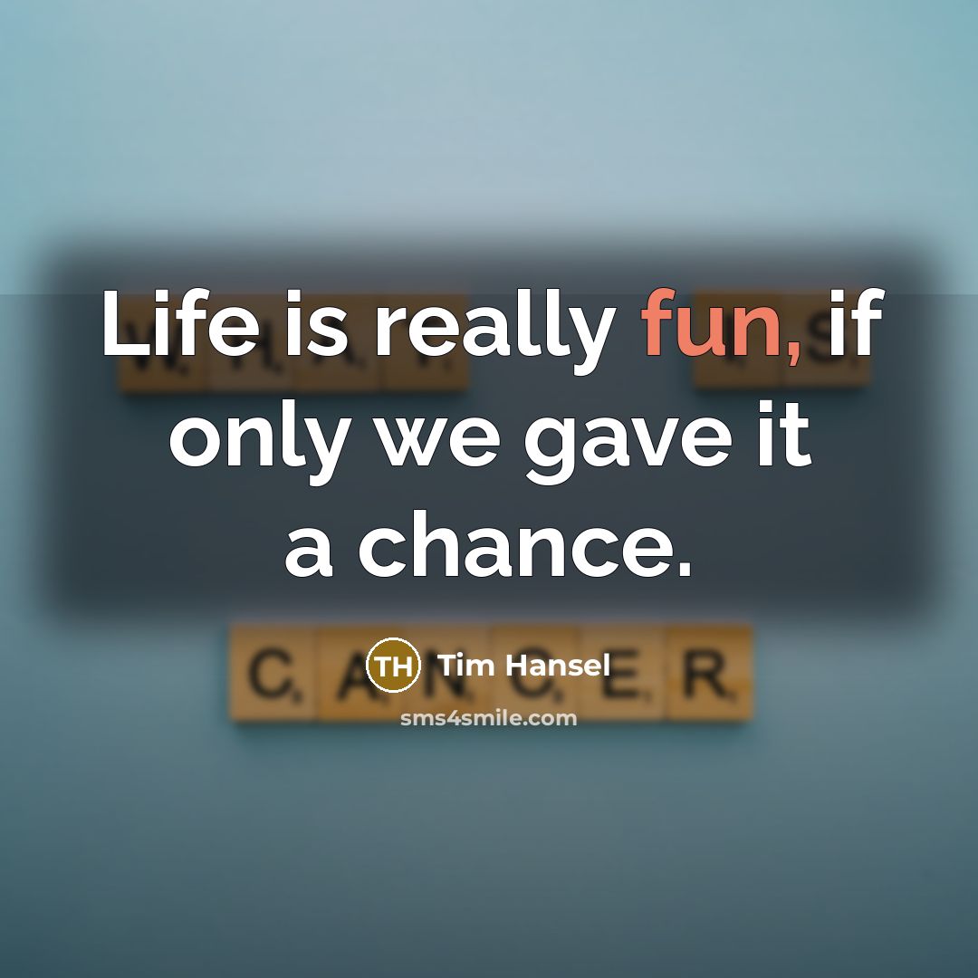 “Life is really fun, if only we gave it a chance.” quote by Tim Hansel
