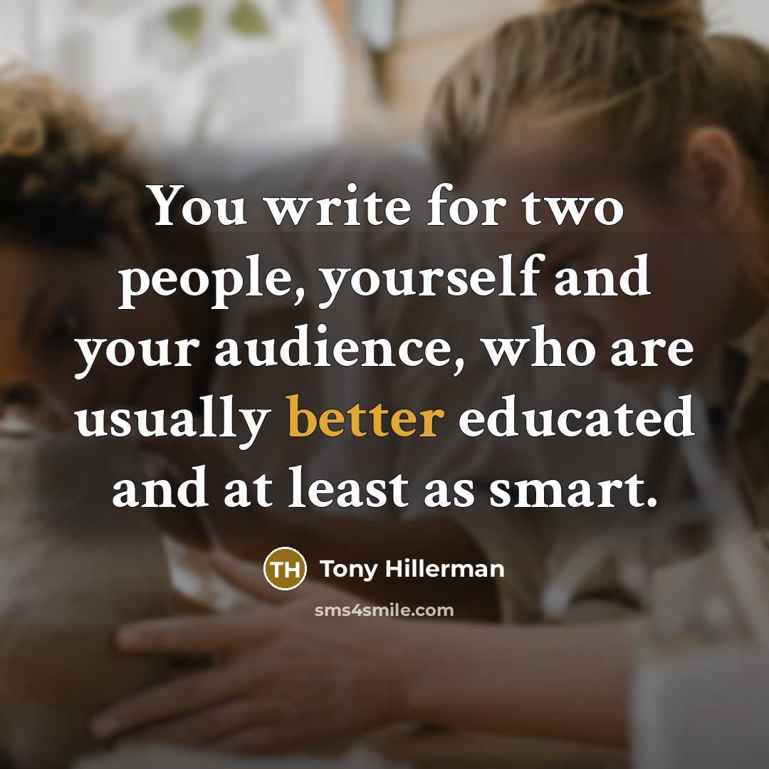 “You write for two people, yourself and your audience, who are usually better educated and at least as smart.” quote by Tony Hillerman