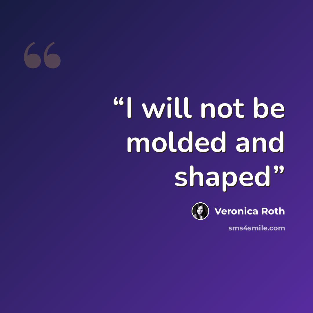 “I will not be molded and shaped” quote by Veronica Roth