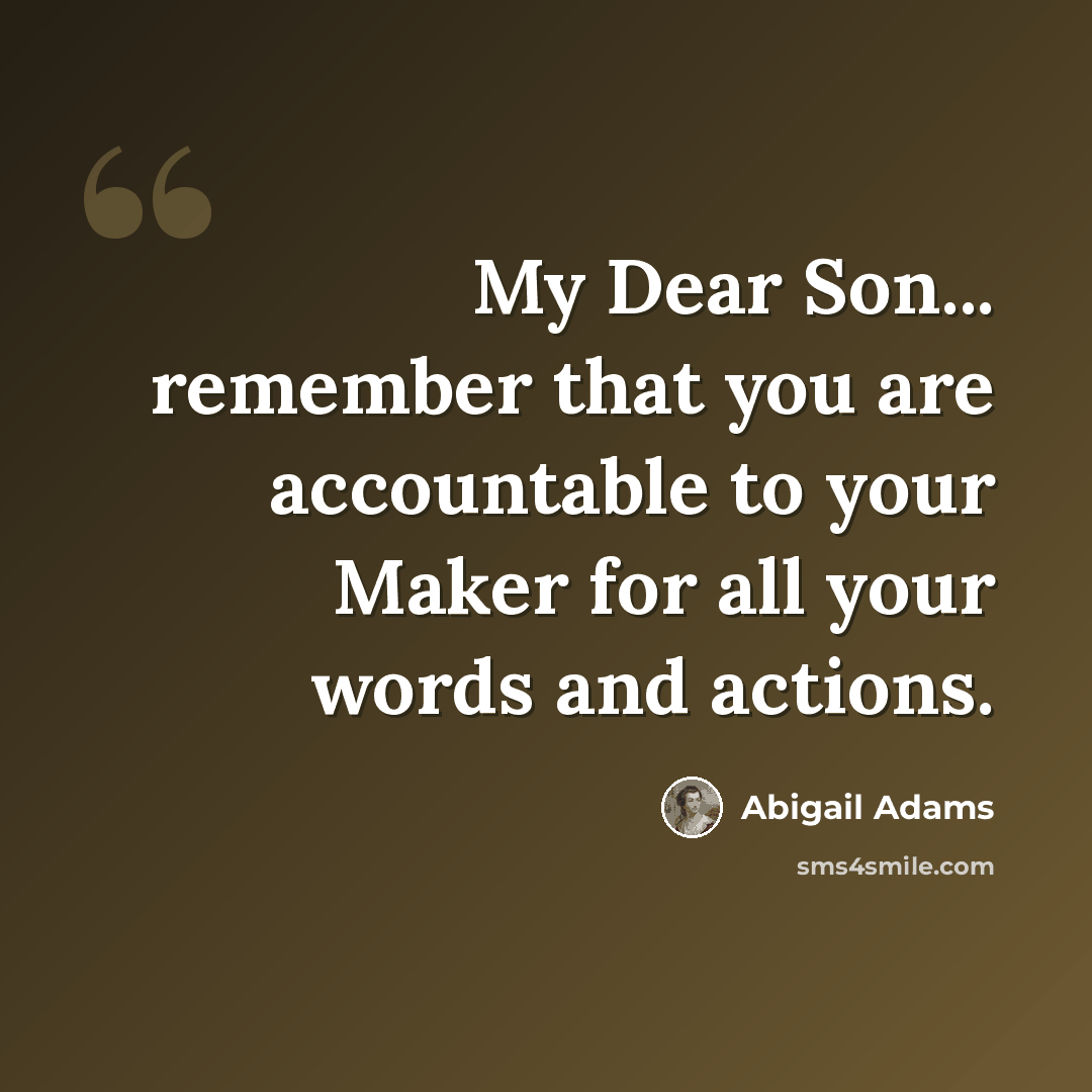 “My Dear Son... remember that you are accountable to your Maker for all your words and actions.” quote by Abigail Adams