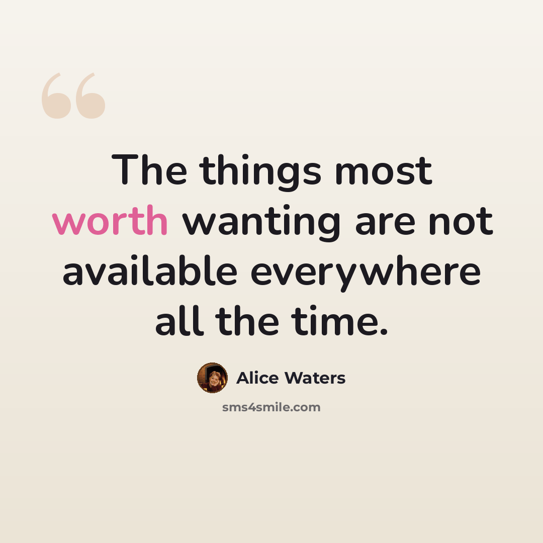 “The things most worth wanting are not available everywhere all the time.” quote by Alice Waters