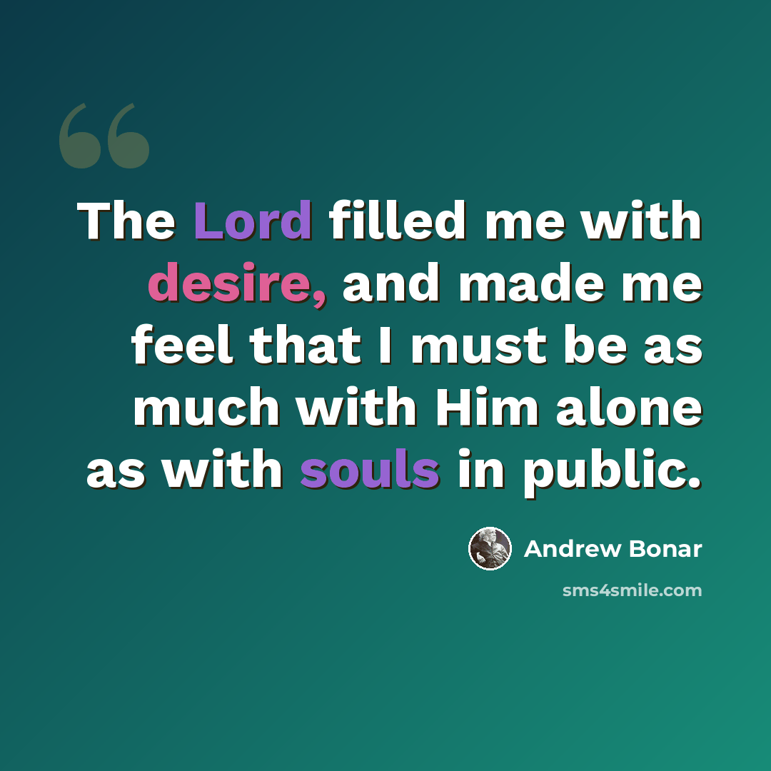 “The Lord filled me with desire, and made me feel that I must be as much with Him alone as with souls in public.” quote by Andrew Bonar