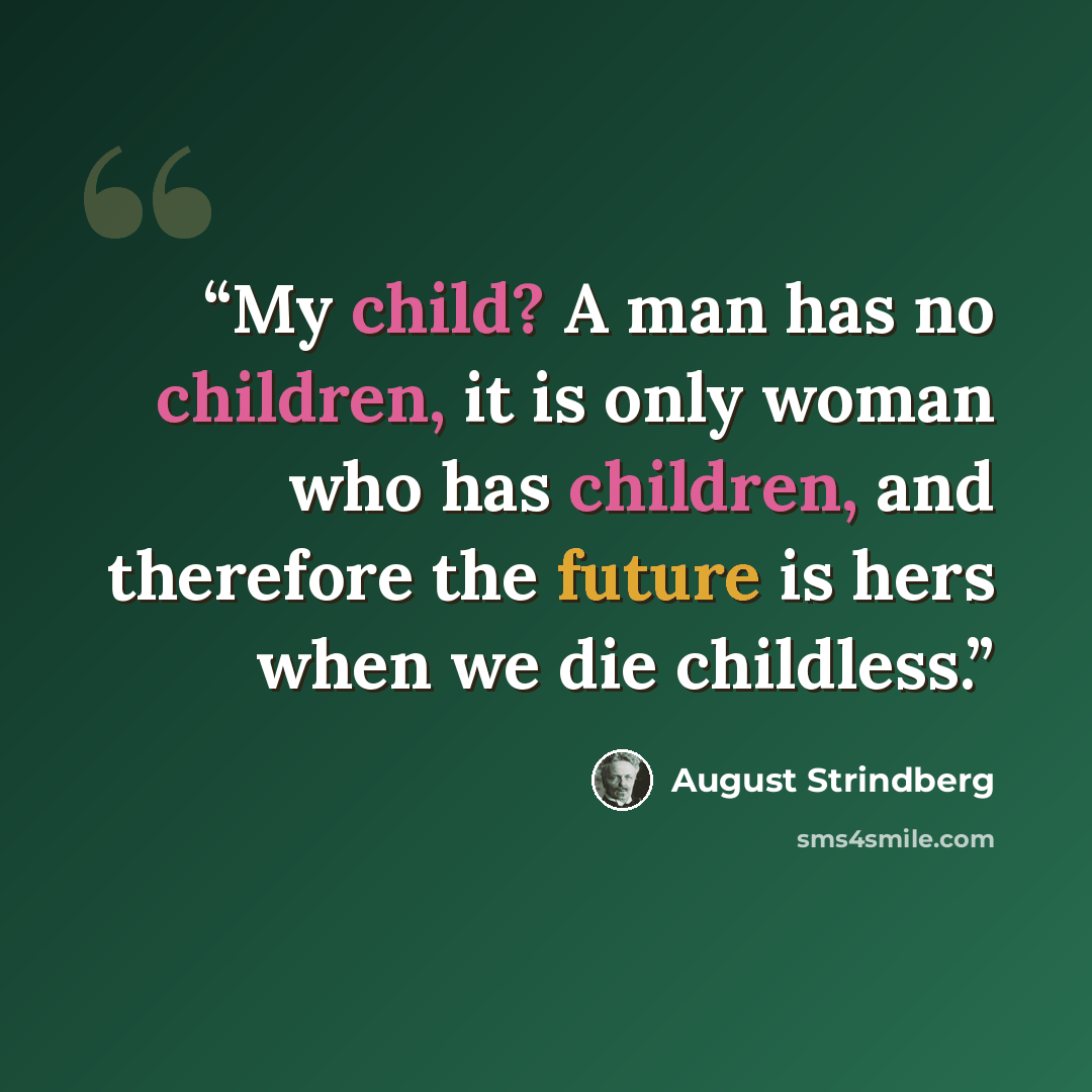 “My child? A man has no children, it is only woman who has children, and therefore the future is hers when we die childless.” quote by August Strindberg