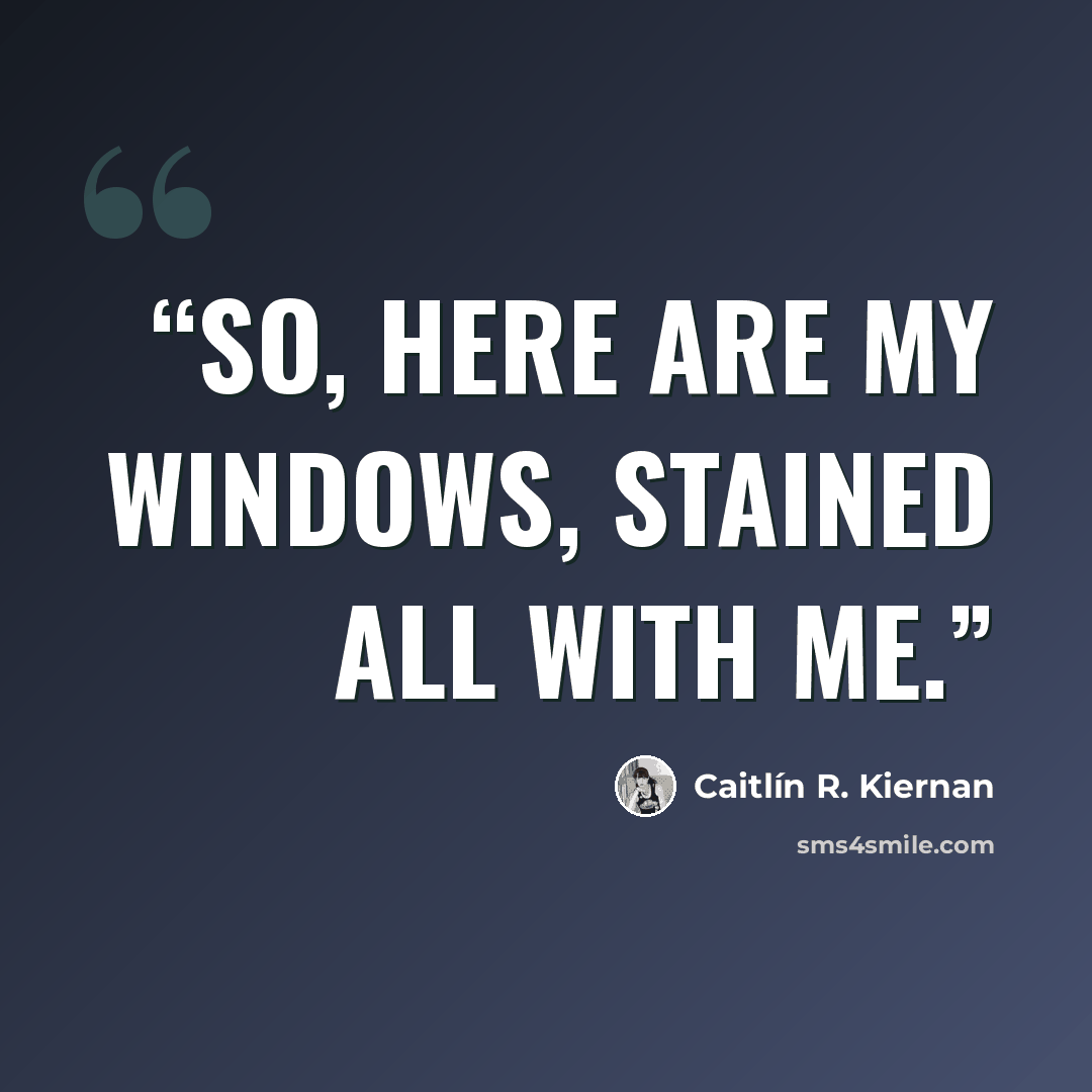 “So, here are my windows, stained all with me.” quote by Caitlin R. Kiernan