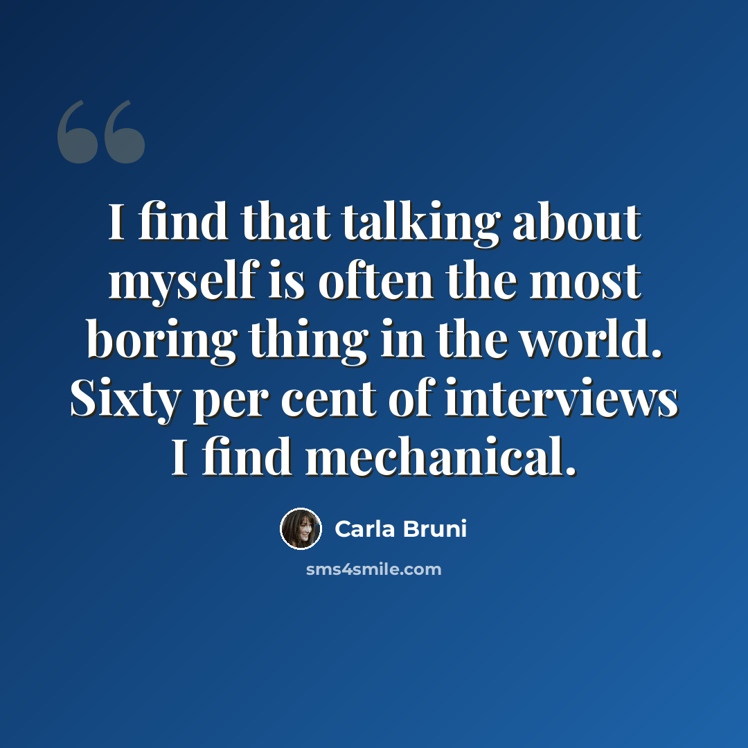 “I find that talking about myself is often the most boring thing in the world. Sixty per cent of interviews I find mechanical.” quote by Carla Bruni