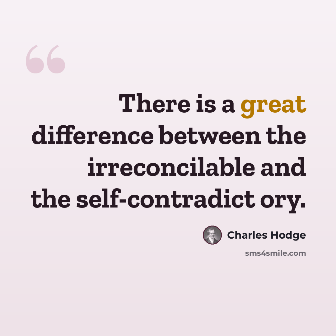 “There is a great difference between the irreconcilable and the self-contradict ory.” quote by Charles Hodge