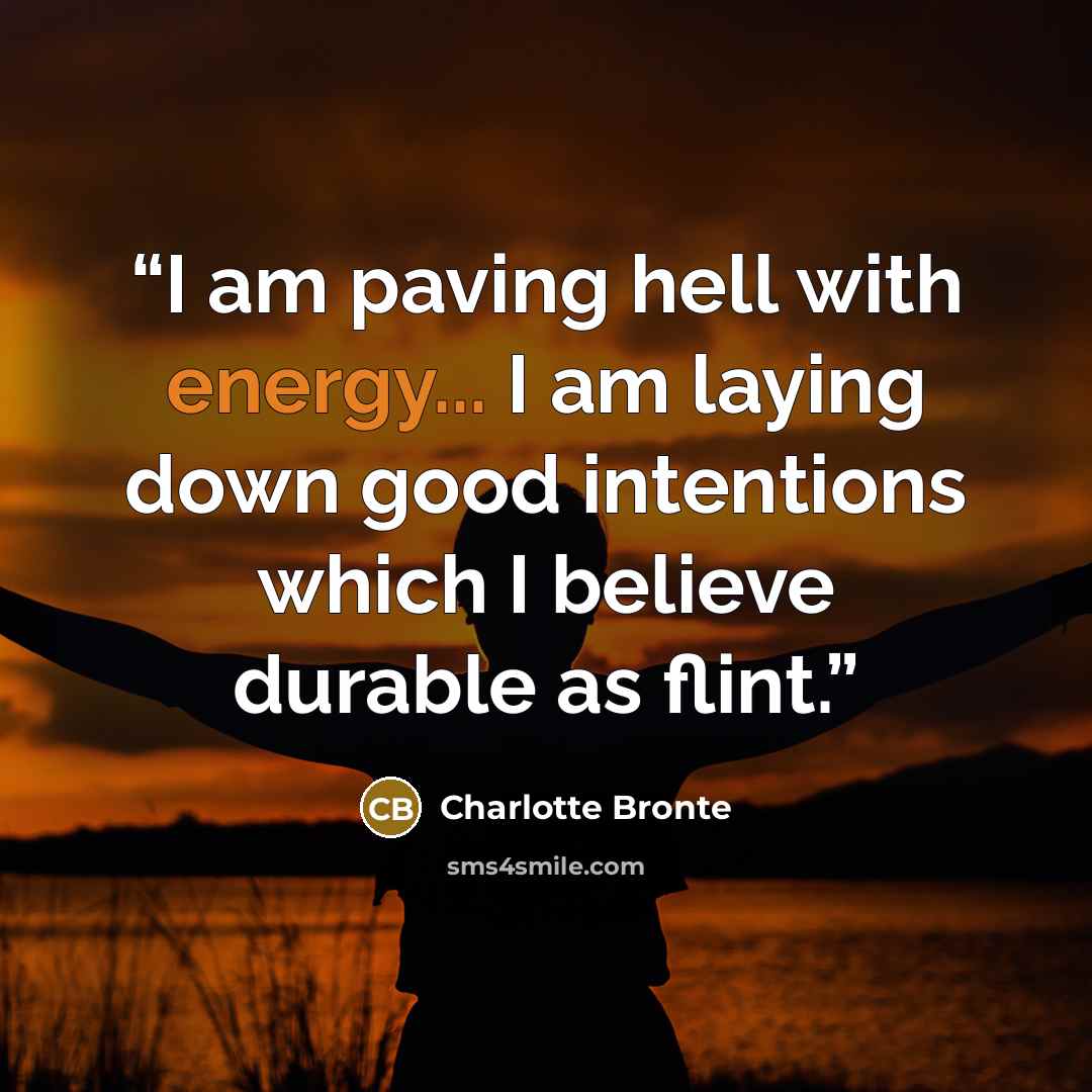 “I am paving hell with energy... I am laying down good intentions which I believe durable as flint.” quote by Charlotte Brontë