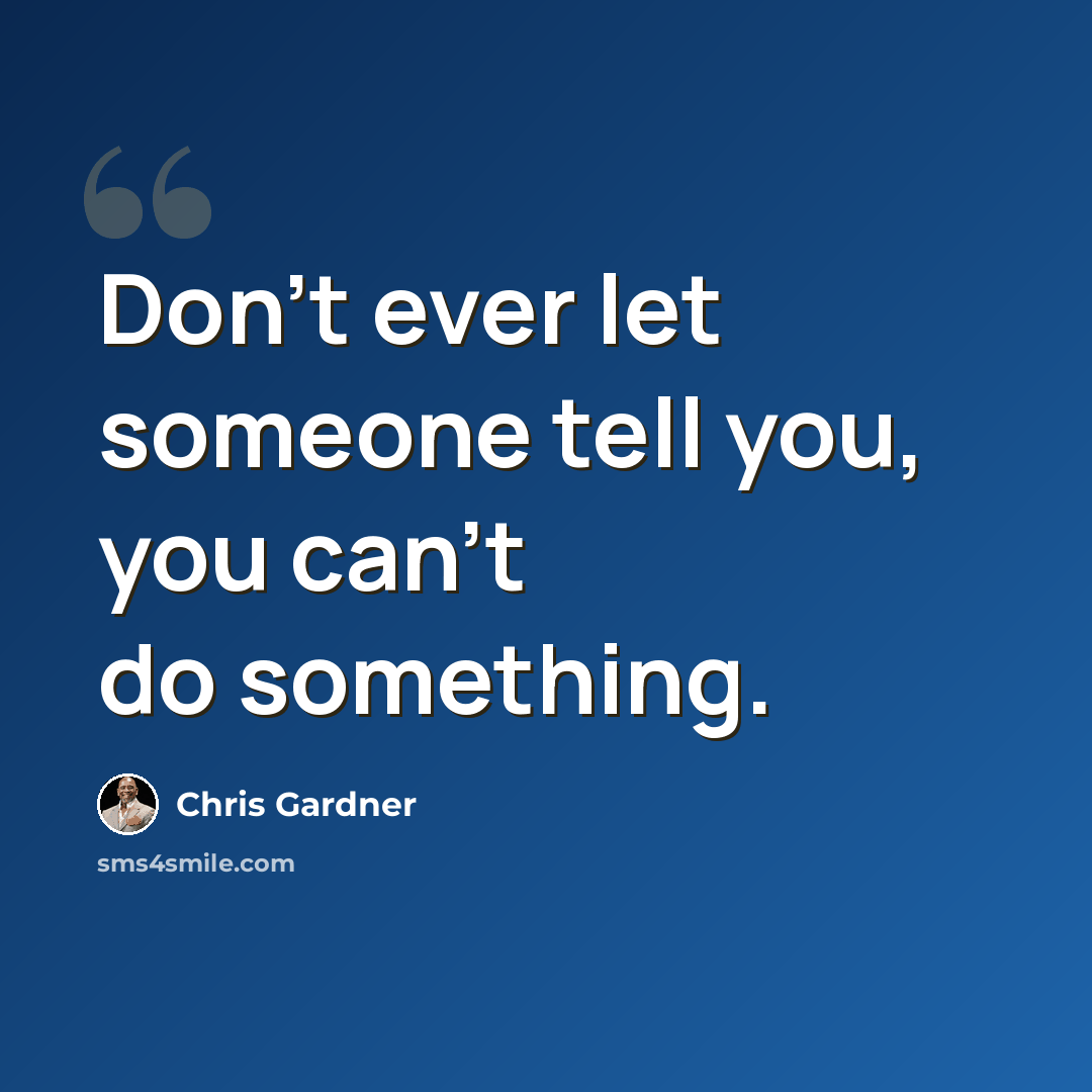 “Don't ever let someone tell you, you can't do something.” quote by Chris Gardner