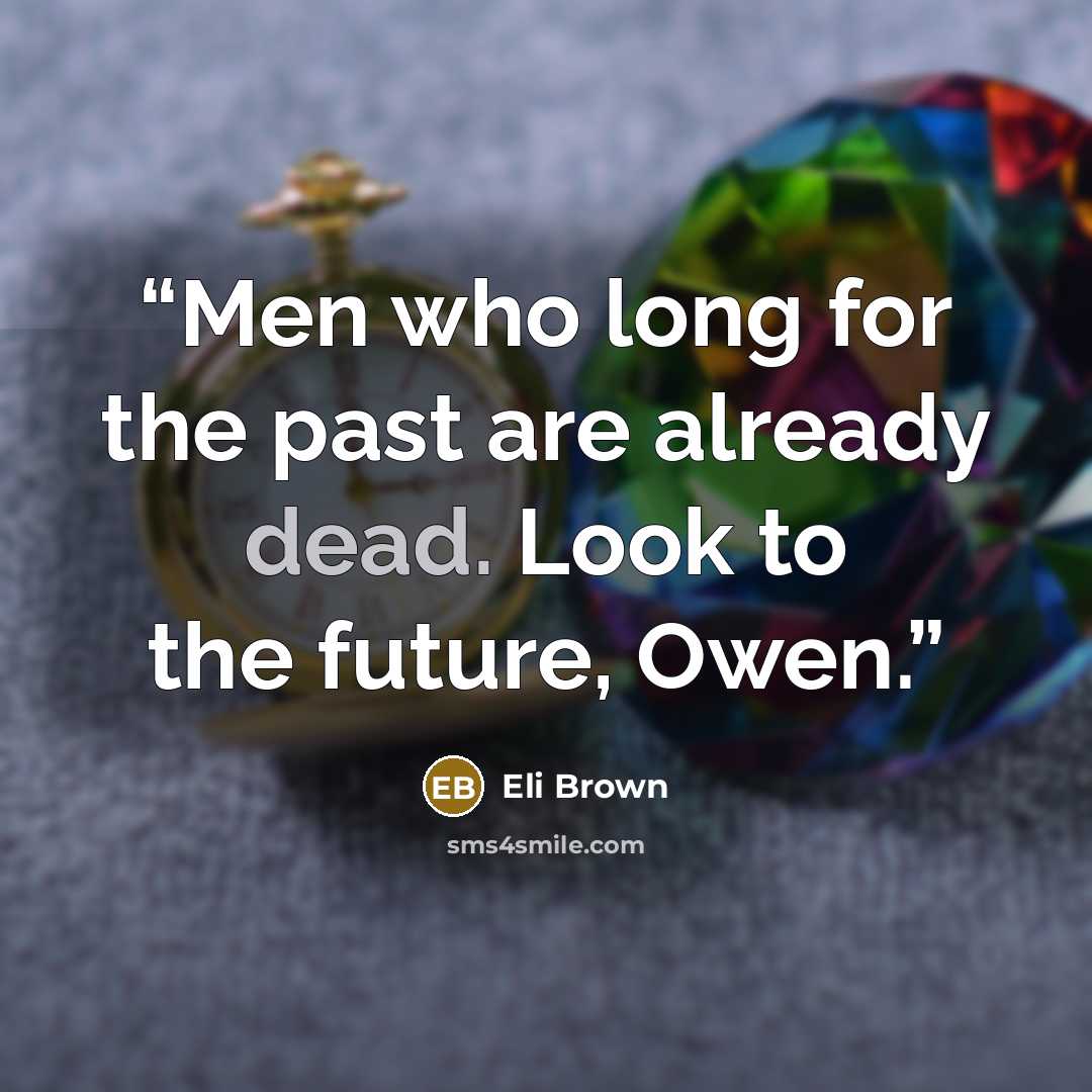 “Men who long for the past are already dead. Look to the future, Owen.” quote by Eli Brown
