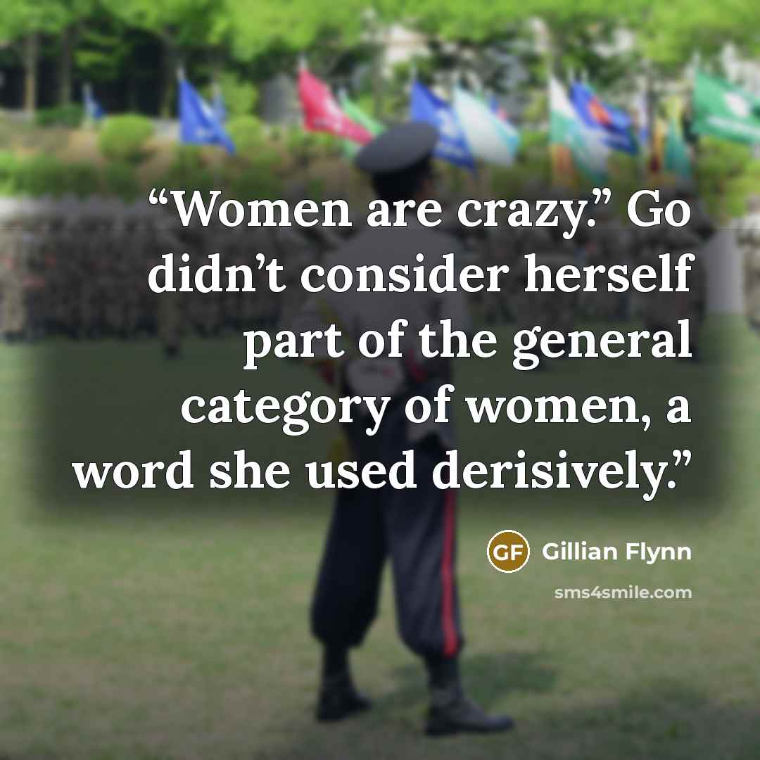 “Women are crazy.” Go didn’t consider herself part of the general category of women, a word she used derisively.” quote by Gillian Flynn