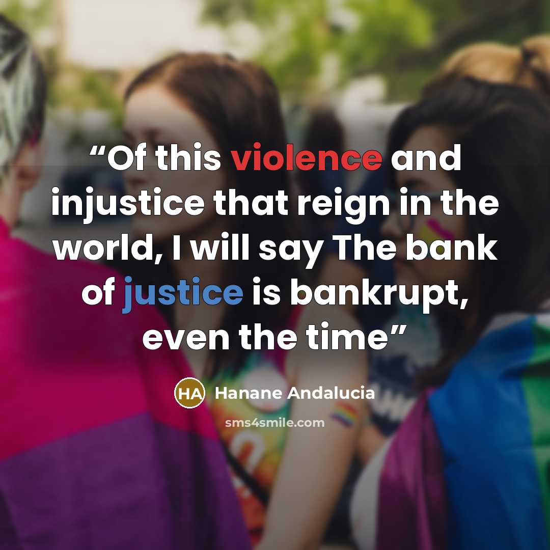 “Of this violence and injustice that reign in the world, I will say The bank of justice is bankrupt, even the time” quote by Hanane Andalucia