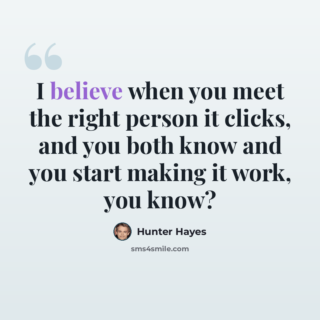 “I believe when you meet the right person it clicks, and you both know and you start making it work, you know?” quote by Hunter Hayes