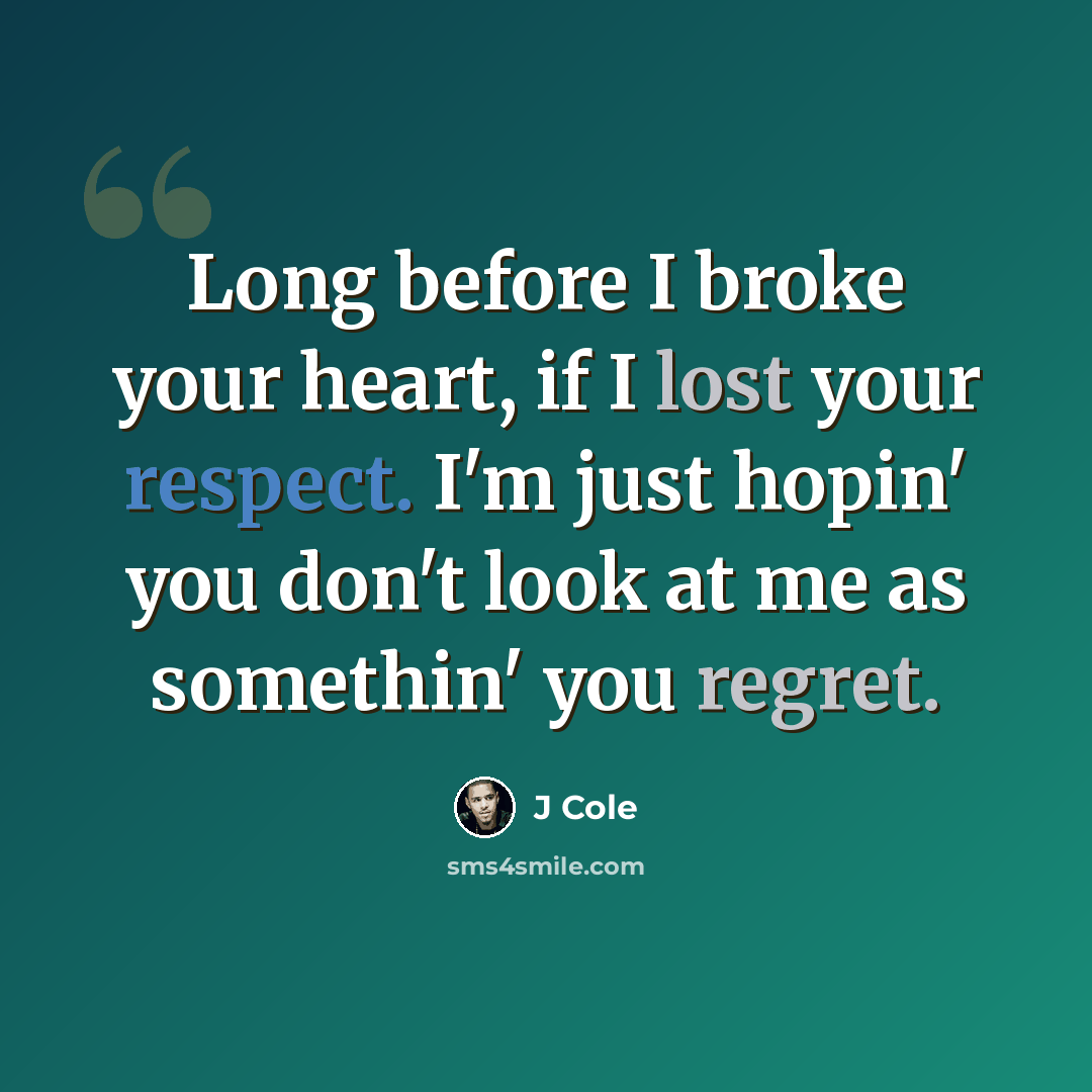 “Long before I broke your heart, if I lost your respect. I'm just hopin' you don't look at me as somethin' you regret.” quote by J Cole