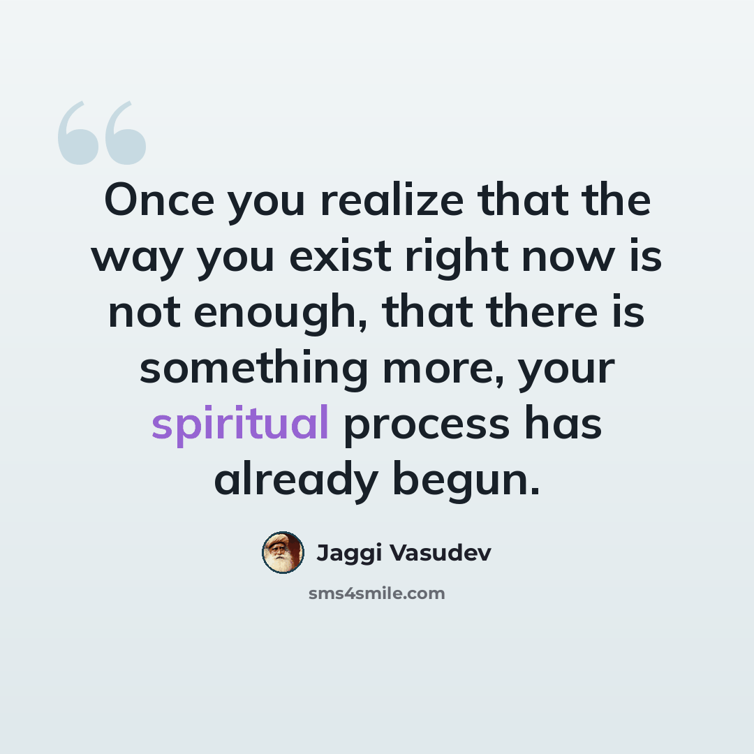 “Once you realize that the way you exist right now is not enough, that there is something more, your spiritual process has already begun.” quote by Jaggi Vasudev