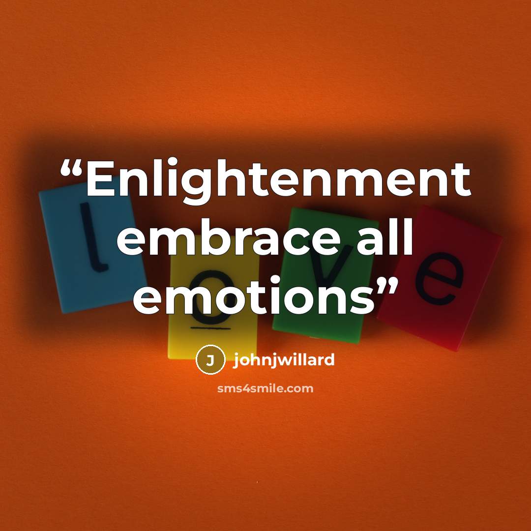 “Enlightenment embrace all emotions” quote by johnjwillard